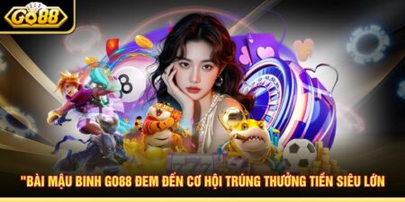 Bài Mậu Binh Go88 Đem Đến Cơ Hội Trúng Thưởng Tiền Siêu Lớn