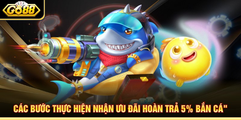 Các bước thực hiện nhận ưu đãi hoàn trả 5% bắn cá