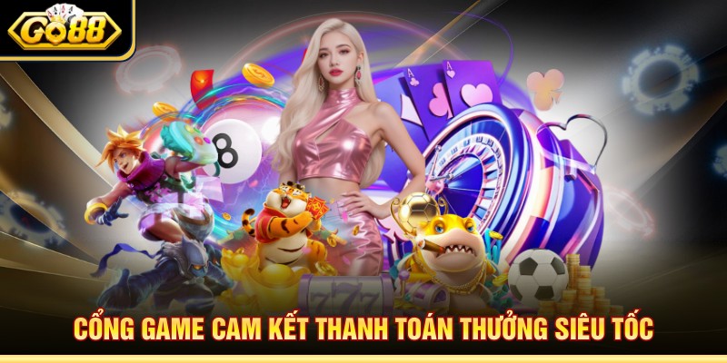 Cổng game cam kết thanh toán thưởng siêu tốc