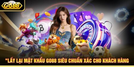 Lấy Lại Mật Khẩu Go88 Siêu Chuẩn Xác Cho Khách Hàng