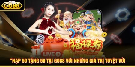 Nạp 50 Tặng 50 Tại Go88 Với Những Giá Trị Tuyệt Vời