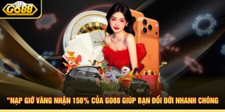 Nạp Giờ Vàng Nhận 150% Của Go88 Giúp Bạn Đổi Đời Nhanh Chóng