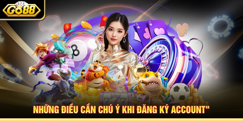 Những điều cần chú ý khi đăng ký account