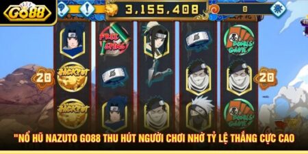 Nổ Hũ Nazuto Go88 Thu Hút Người Chơi Nhờ Tỷ Lệ Thắng Cực Cao