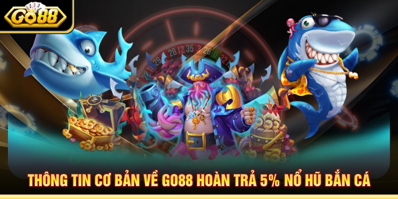 Thông tin cơ bản về Go88 hoàn trả 5% nổ hũ bắn cá 