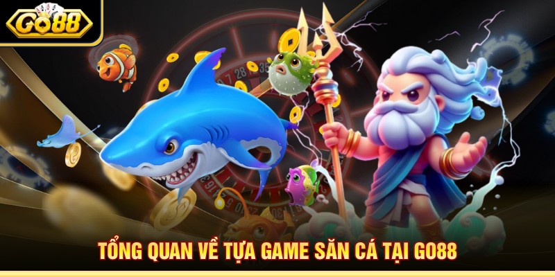 Tổng quan về tựa game săn cá tại Go88